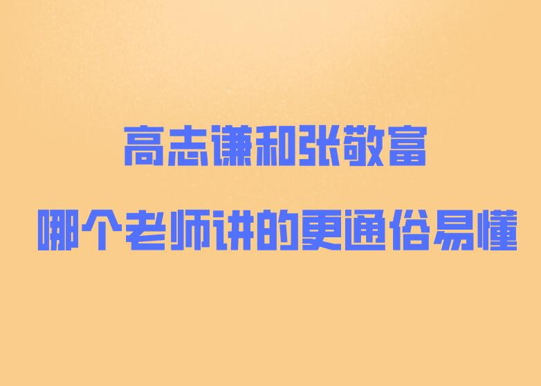 高志謙和張敬富哪個老師講的更通俗易懂