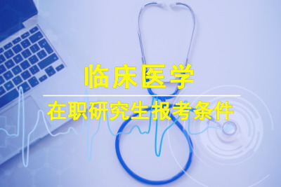臨床醫學在職研究生報考條件2022年